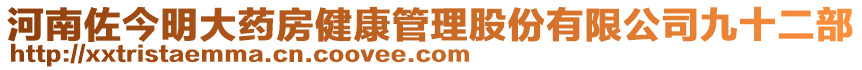 河南佐今明大藥房健康管理股份有限公司九十二部