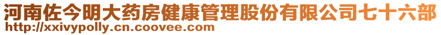 河南佐今明大藥房健康管理股份有限公司七十六部