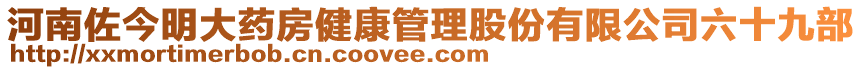 河南佐今明大藥房健康管理股份有限公司六十九部