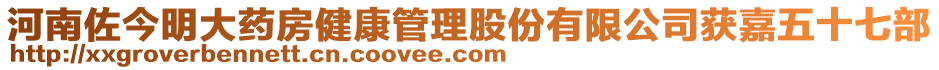 河南佐今明大藥房健康管理股份有限公司獲嘉五十七部