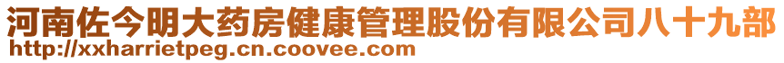 河南佐今明大藥房健康管理股份有限公司八十九部