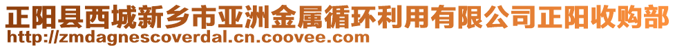 正陽縣西城新鄉(xiāng)市亞洲金屬循環(huán)利用有限公司正陽收購部