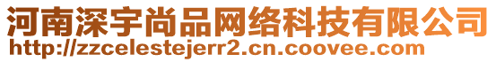 河南深宇尚品網(wǎng)絡(luò)科技有限公司