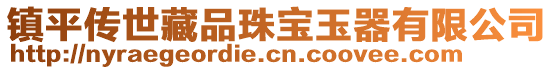 鎮(zhèn)平傳世藏品珠寶玉器有限公司