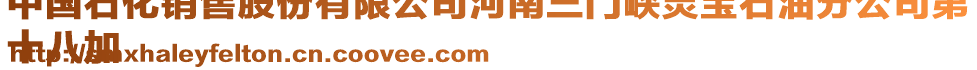 中國石化銷售股份有限公司河南三門峽靈寶石油分公司第
十八加