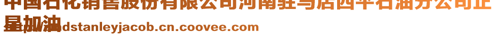中國石化銷售股份有限公司河南駐馬店西平石油分公司正
星加油