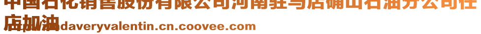 中國石化銷售股份有限公司河南駐馬店確山石油分公司任
店加油