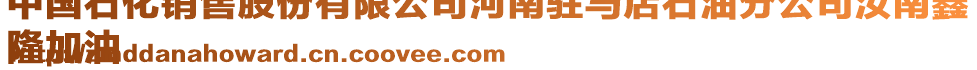 中國石化銷售股份有限公司河南駐馬店石油分公司汝南鑫
隆加油