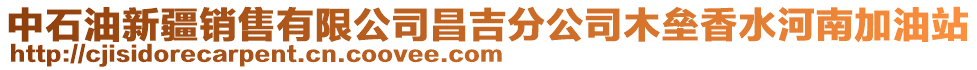 中石油新疆銷售有限公司昌吉分公司木壘香水河南加油站