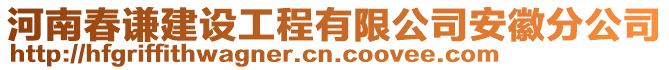 河南春謙建設(shè)工程有限公司安徽分公司