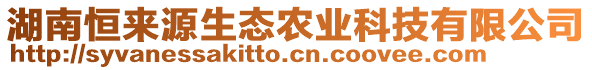 湖南恒來(lái)源生態(tài)農(nóng)業(yè)科技有限公司