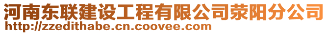 河南東聯(lián)建設(shè)工程有限公司滎陽(yáng)分公司