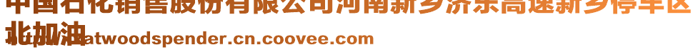 中國(guó)石化銷售股份有限公司河南新鄉(xiāng)濟(jì)東高速新鄉(xiāng)停車區(qū)
北加油