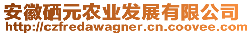 安徽硒元農(nóng)業(yè)發(fā)展有限公司