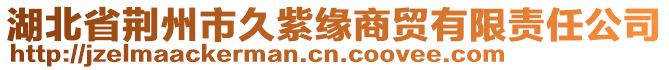 湖北省荊州市久紫緣商貿(mào)有限責(zé)任公司