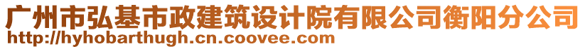 廣州市弘基市政建筑設(shè)計院有限公司衡陽分公司