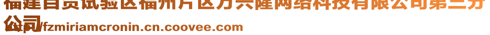 福建自貿(mào)試驗區(qū)福州片區(qū)萬興隆網(wǎng)絡(luò)科技有限公司第三分
公司