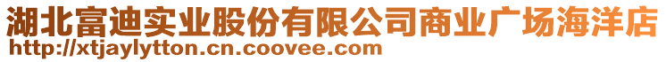 湖北富迪實業(yè)股份有限公司商業(yè)廣場海洋店