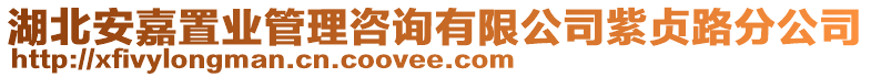 湖北安嘉置業(yè)管理咨詢有限公司紫貞路分公司