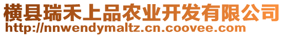 橫縣瑞禾上品農(nóng)業(yè)開發(fā)有限公司