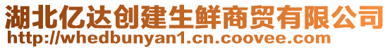 湖北億達(dá)創(chuàng)建生鮮商貿(mào)有限公司