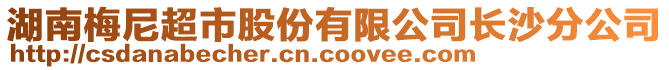 湖南梅尼超市股份有限公司长沙分公司