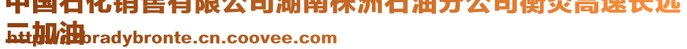 中國石化銷售有限公司湖南株洲石油分公司衡炎高速長遠(yuǎn)
二加油