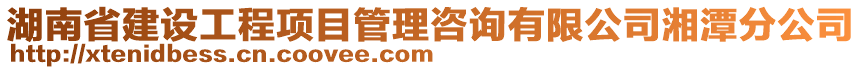 湖南省建設(shè)工程項目管理咨詢有限公司湘潭分公司