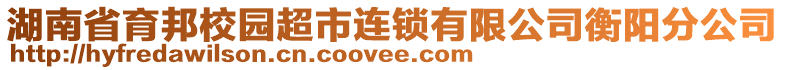 湖南省育邦校園超市連鎖有限公司衡陽分公司