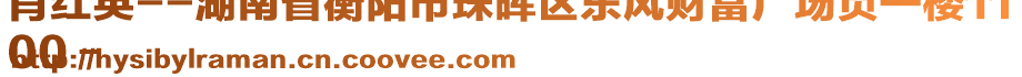 肖紅英--湖南省衡陽市珠暉區(qū)東風(fēng)財(cái)富廣場(chǎng)負(fù)一樓11
00－