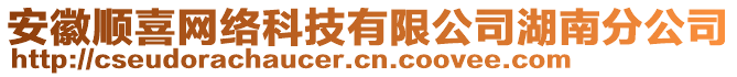 安徽順喜網(wǎng)絡(luò)科技有限公司湖南分公司