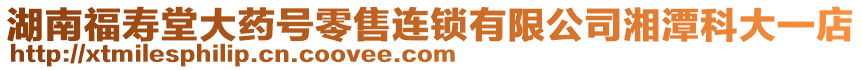 湖南福壽堂大藥號零售連鎖有限公司湘潭科大一店