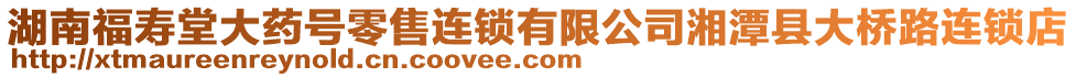 湖南福壽堂大藥號零售連鎖有限公司湘潭縣大橋路連鎖店