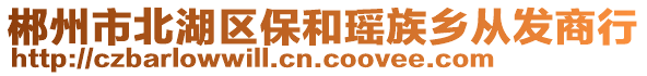 郴州市北湖區(qū)保和瑤族鄉(xiāng)從發(fā)商行