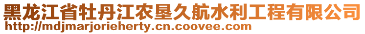 黑龍江省牡丹江農(nóng)墾久航水利工程有限公司