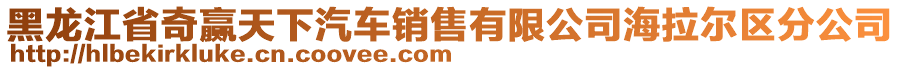 黑龙江省奇赢天下汽车销售有限公司海拉尔区分公司