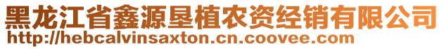 黑龍江省鑫源墾植農(nóng)資經(jīng)銷有限公司