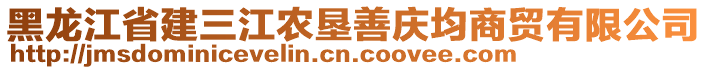 黑龍江省建三江農(nóng)墾善慶均商貿(mào)有限公司