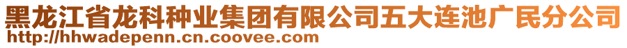 黑龙江省龙科种业集团有限公司五大连池广民分公司