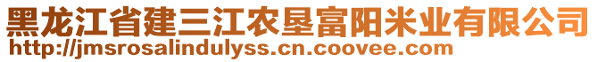 黑龍江省建三江農(nóng)墾富陽(yáng)米業(yè)有限公司