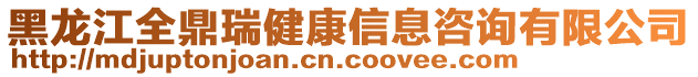 黑龍江全鼎瑞健康信息咨詢有限公司