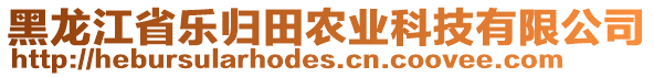 黑龍江省樂歸田農(nóng)業(yè)科技有限公司