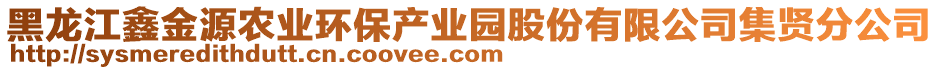 黑龍江鑫金源農(nóng)業(yè)環(huán)保產(chǎn)業(yè)園股份有限公司集賢分公司