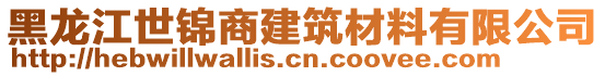 黑龍江世錦商建筑材料有限公司