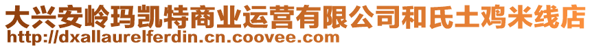 大兴安岭玛凯特商业运营有限公司和氏土鸡米线店