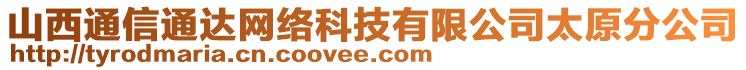 山西通信通達網(wǎng)絡(luò)科技有限公司太原分公司