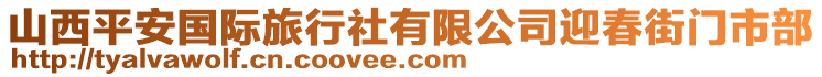 山西平安國(guó)際旅行社有限公司迎春街門市部