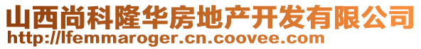 山西尚科隆華房地產開發(fā)有限公司