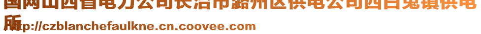 國網山西省電力公司長治市潞州區供電公司西白兔鎮供電
所