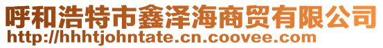 呼和浩特市鑫澤海商貿有限公司